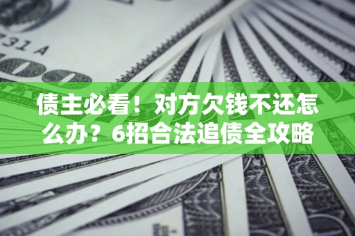 武汉债主必看！对方欠钱不还怎么办？6招合法追债全攻略