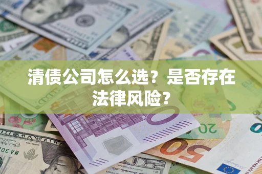 武汉清债公司怎么选？是否存在法律风险？