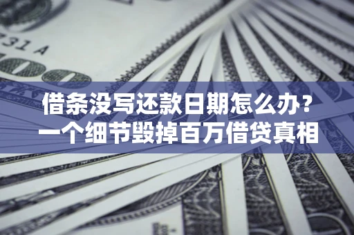 武汉借条没写还款日期怎么办？一个细节毁掉百万借贷真相