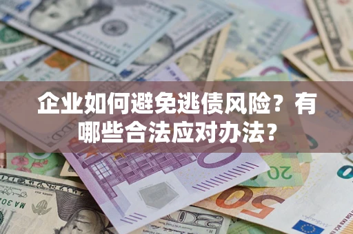 武汉企业如何避免逃债风险？有哪些合法应对办法？