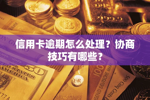 武汉信用卡逾期怎么处理？协商技巧有哪些？