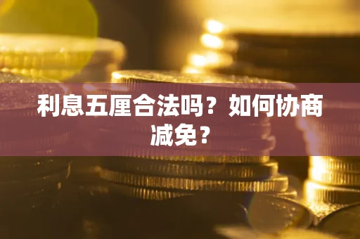 武汉利息五厘合法吗？如何协商减免？