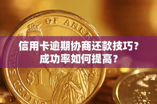 武汉信用卡逾期协商还款技巧？成功率如何提高？