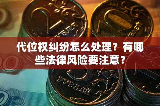武汉代位权纠纷怎么处理？有哪些法律风险要注意？