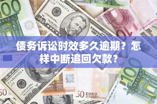 武汉债务诉讼时效多久逾期？怎样中断追回欠款？