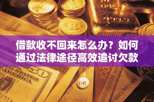 武汉借款收不回来怎么办?如何通过法律途径高效追讨欠款? 武汉借款收不回来怎么办?如何通过法律途径高效追讨欠款?