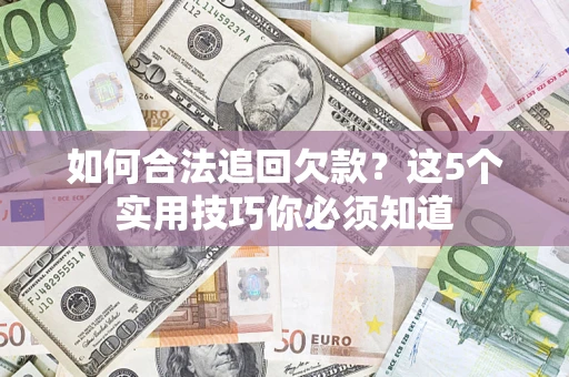 武汉如何合法追回欠款？这5个实用技巧你必须知道