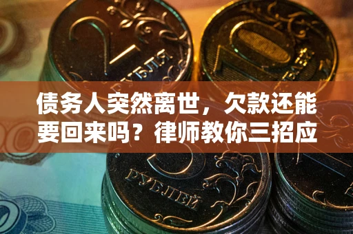 武汉债务人突然离世，欠款还能要回来吗？律师教你三招应对