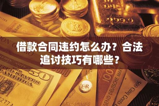 武汉借款合同违约怎么办？合法追讨技巧有哪些？