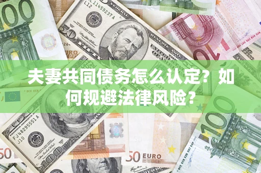 武汉夫妻共同债务怎么认定？如何规避法律风险？
