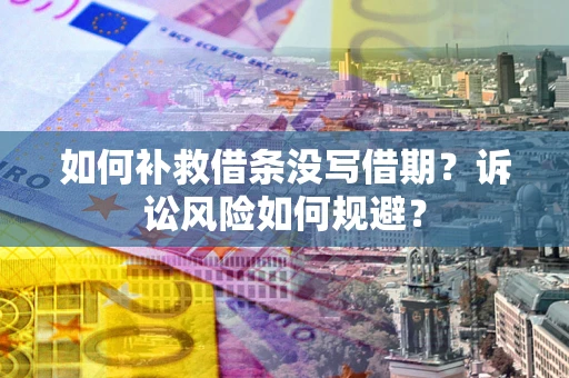 武汉如何补救借条没写借期？诉讼风险如何规避？