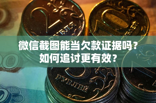 武汉微信截图能当欠款证据吗？如何追讨更有效？