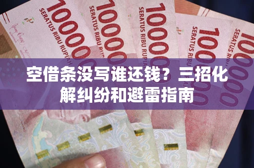 武汉空借条没写谁还钱？三招化解纠纷和避雷指南