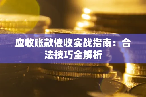 武汉应收账款催收实战指南：合法技巧全解析