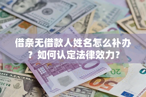 武汉借条无借款人姓名怎么补办？如何认定法律效力？