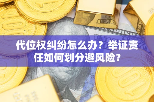 武汉代位权纠纷怎么办？举证责任如何划分避风险？