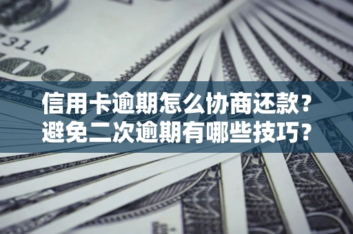 武汉信用卡逾期怎么协商还款？避免二次逾期有哪些技巧？