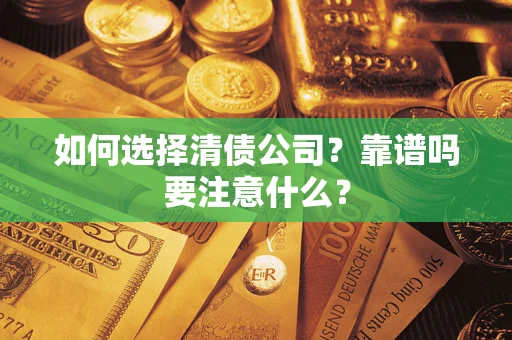 武汉如何选择清债公司？靠谱吗要注意什么？