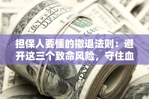 武汉担保人要懂的撤退法则：避开这三个致命风险，守住血汗钱