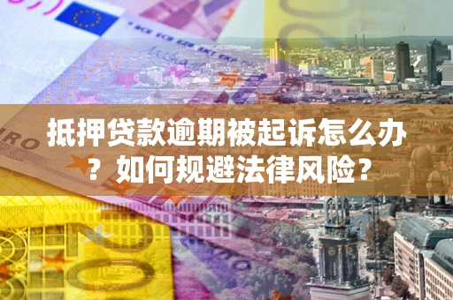 武汉抵押贷款逾期被起诉怎么办？如何规避法律风险？