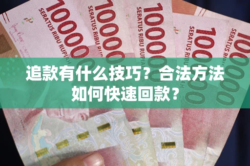 武汉追款有什么技巧？合法方法如何快速回款？
