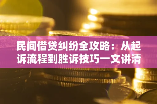 武汉民间借贷纠纷全攻略：从起诉流程到胜诉技巧一文讲清