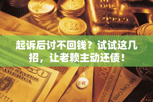 武汉起诉后讨不回钱？试试这几招，让老赖主动还债！