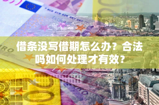 武汉借条没写借期怎么办？合法吗如何处理才有效？