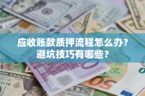 武汉应收账款质押流程怎么办？避坑技巧有哪些？