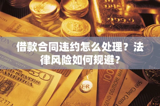 武汉借款合同违约怎么处理？法律风险如何规避？