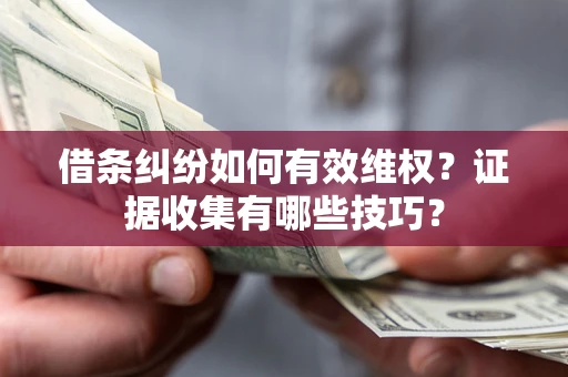 武汉借条纠纷如何有效维权？证据收集有哪些技巧？