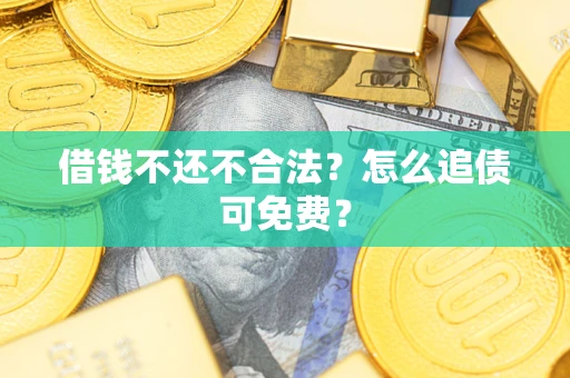 武汉借钱不还不合法？怎么追债可免费？