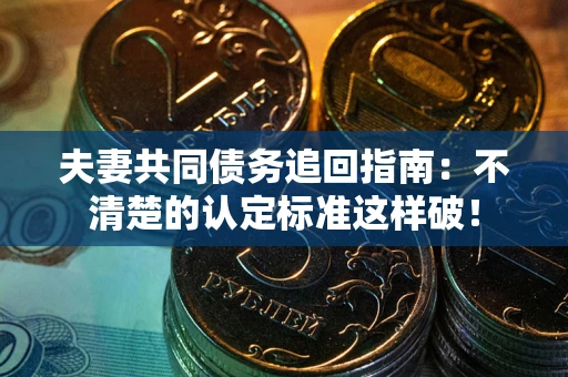 武汉夫妻共同债务追回指南：不清楚的认定标准这样破！