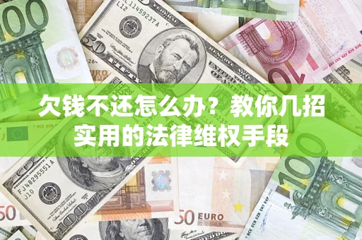 武汉欠钱不还怎么办？教你几招实用的法律维权手段
