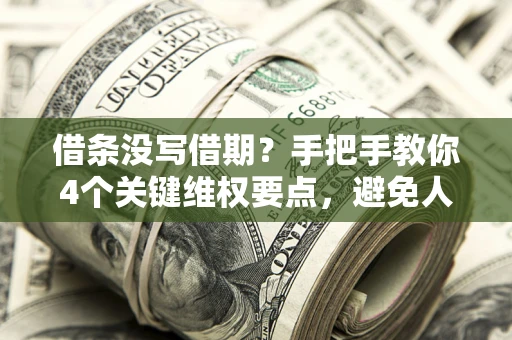 武汉借条没写借期？手把手教你4个关键维权要点，避免人财两空