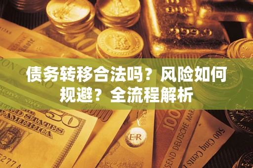 武汉债务转移合法吗？风险如何规避？全流程解析