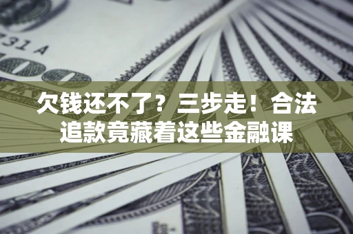 武汉欠钱还不了？三步走！合法追款竟藏着这些金融课
