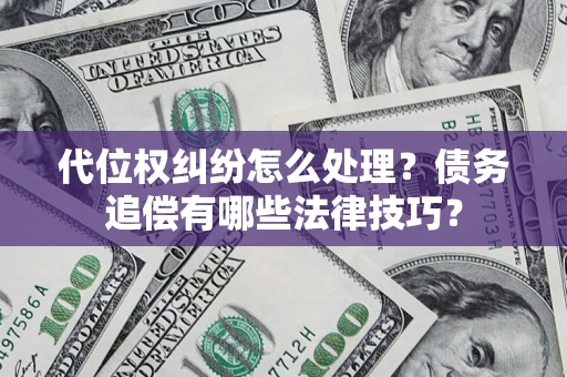 武汉代位权纠纷怎么处理？债务追偿有哪些法律技巧？
