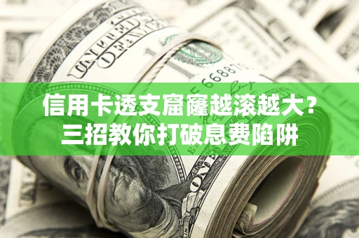 武汉信用卡透支窟窿越滚越大？三招教你打破息费陷阱
