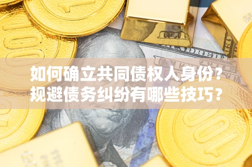 武汉如何确立共同债权人身份？规避债务纠纷有哪些技巧？