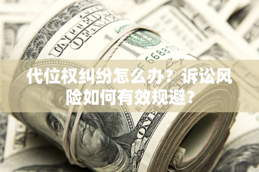 武汉代位权纠纷怎么办？诉讼风险如何有效规避？