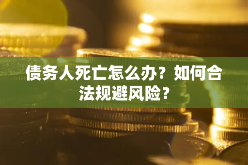 武汉债务人死亡怎么办？如何合法规避风险？