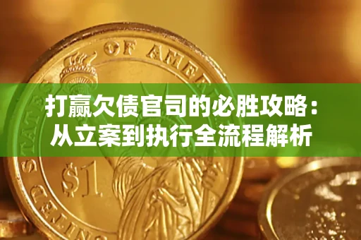 武汉打赢欠债官司的必胜攻略：从立案到执行全流程解析