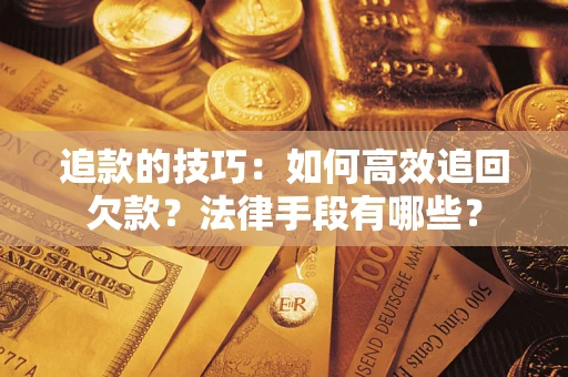 武汉追款的技巧：如何高效追回欠款？法律手段有哪些？