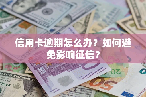 武汉信用卡逾期怎么办？如何避免影响征信？