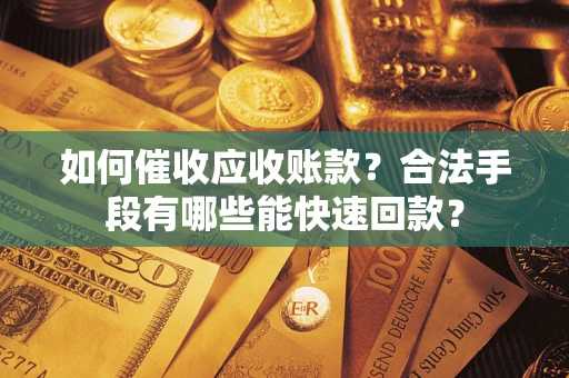 武汉如何催收应收账款？合法手段有哪些能快速回款？