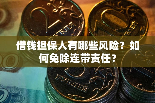 武汉借钱担保人有哪些风险？如何免除连带责任？