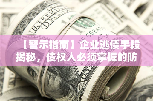 武汉【警示指南】企业逃债手段揭秘，债权人必须掌握的防坑宝典