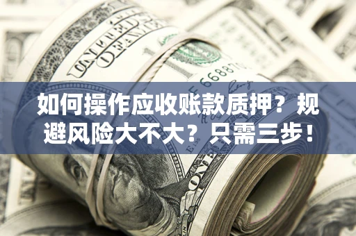 武汉如何操作应收账款质押？规避风险大不大？只需三步！