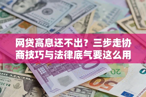武汉网贷高息还不出？三步走协商技巧与法律底气要这么用